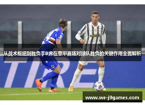 从战术枢纽到胜负手B席在意甲赛场对球队胜负的关键作用全面解析 从战术枢纽到胜负手B席在意甲赛场对球队胜负的关键作用全面解析