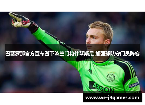 巴塞罗那官方宣布签下波兰门将什琴斯尼 加强球队守门员阵容 巴塞罗那官方宣布签下波兰门将什琴斯尼 加强球队守门员阵容