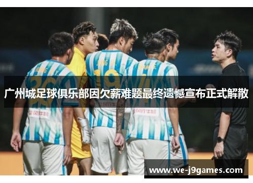 广州城足球俱乐部因欠薪难题最终遗憾宣布正式解散 广州城足球俱乐部因欠薪难题最终遗憾宣布正式解散