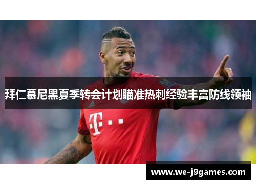 拜仁慕尼黑夏季转会计划瞄准热刺经验丰富防线领袖 拜仁慕尼黑夏季转会计划瞄准热刺经验丰富防线领袖
