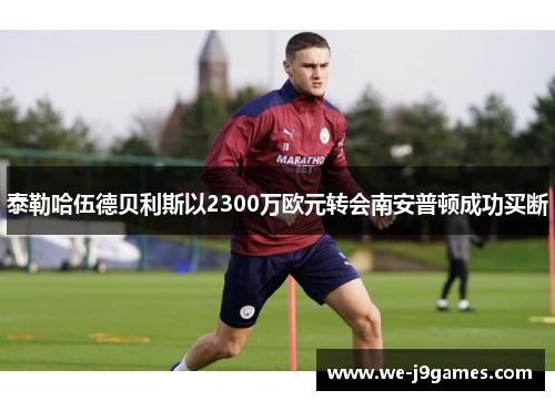 泰勒哈伍德贝利斯以2300万欧元转会南安普顿成功买断