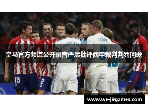 皇马官方频道公开录音严厉批评西甲裁判判罚问题 皇马官方频道公开录音严厉批评西甲裁判判罚问题