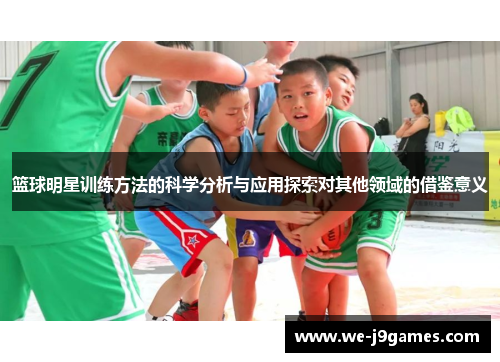 篮球明星训练方法的科学分析与应用探索对其他领域的借鉴意义 篮球明星训练方法的科学分析与应用探索对其他领域的借鉴意义