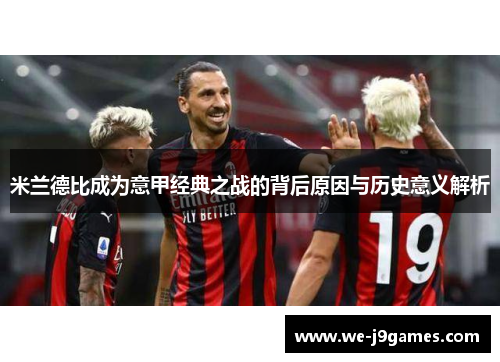 米兰德比成为意甲经典之战的背后原因与历史意义解析 米兰德比成为意甲经典之战的背后原因与历史意义解析