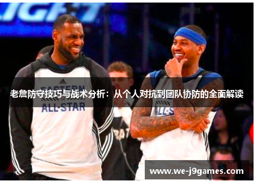 老詹防守技巧与战术分析:从个人对抗到团队协防的全面解读 老詹防守技巧与战术分析:从个人对抗到团队协防的全面解读