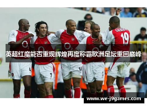英超红魔能否重现辉煌再度称霸欧洲足坛重回巅峰 英超红魔能否重现辉煌再度称霸欧洲足坛重回巅峰