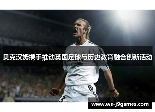 贝克汉姆携手推动英国足球与历史教育融合创新活动 贝克汉姆携手推动英国足球与历史教育融合创新活动