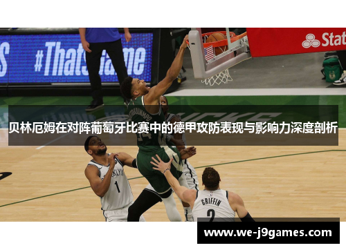 贝林厄姆在对阵葡萄牙比赛中的德甲攻防表现与影响力深度剖析 贝林厄姆在对阵葡萄牙比赛中的德甲攻防表现与影响力深度剖析