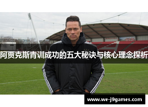 阿贾克斯青训成功的五大秘诀与核心理念探析 阿贾克斯青训成功的五大秘诀与核心理念探析