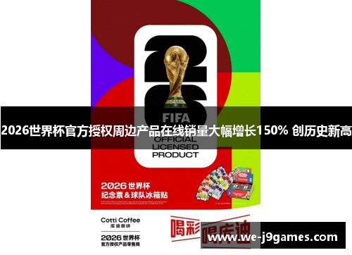 2026世界杯官方授权周边产品在线销量大幅增长150% 创历史新高