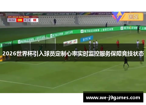 2026世界杯引入球员定制心率实时监控服务保障竞技状态 2026世界杯引入球员定制心率实时监控服务保障竞技状态